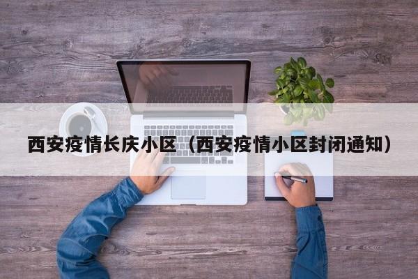 西安疫情长庆小区（西安疫情小区封闭通知）