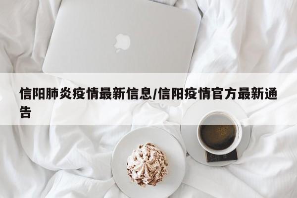 信阳肺炎疫情最新信息／信阳疫情官方最新通告
