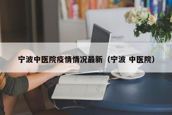 宁波中医院疫情情况最新（宁波 中医院）