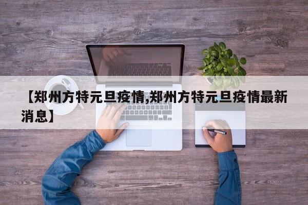 【郑州方特元旦疫情,郑州方特元旦疫情最新消息】