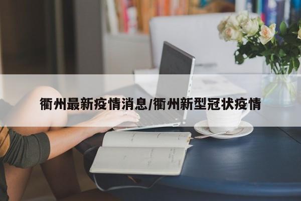衢州最新疫情消息／衢州新型冠状疫情