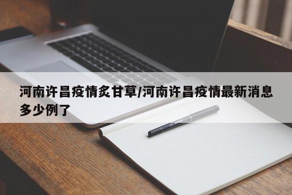 河南许昌疫情炙甘草／河南许昌疫情最新消息多少例了