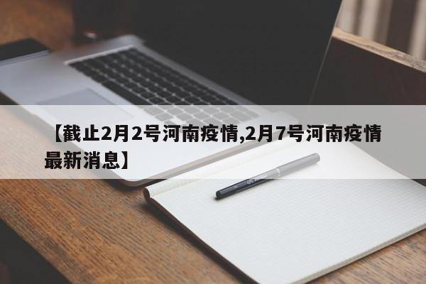 【截止2月2号河南疫情,2月7号河南疫情最新消息】