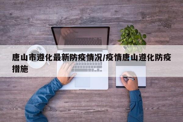 唐山市遵化最新防疫情况／疫情唐山遵化防疫措施