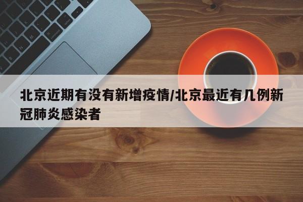 北京近期有没有新增疫情／北京最近有几例新冠肺炎感染者