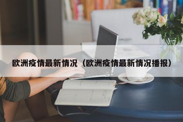 欧洲疫情最新情况（欧洲疫情最新情况播报）