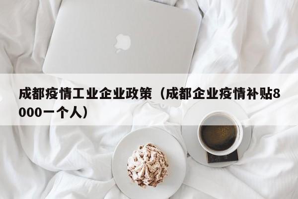 成都疫情工业企业政策（成都企业疫情补贴8000一个人）
