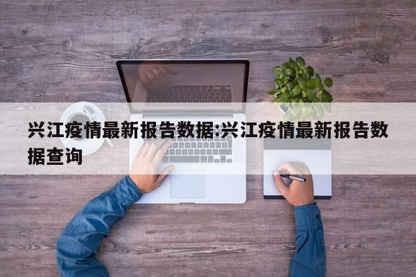 兴江疫情最新报告数据：兴江疫情最新报告数据查询