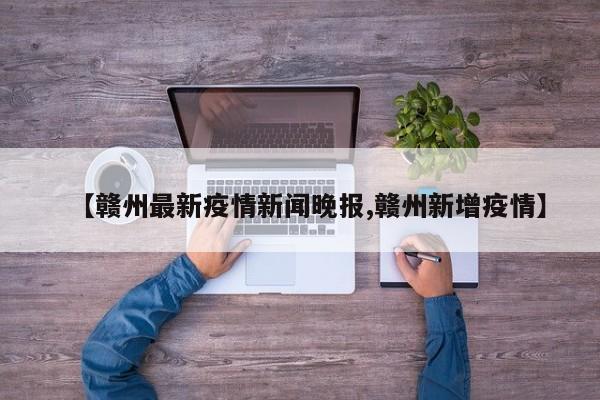 【赣州最新疫情新闻晚报,赣州新增疫情】