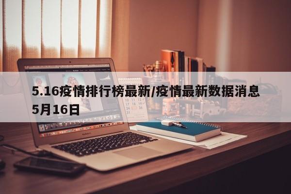 5.16疫情排行榜最新／疫情最新数据消息5月16日
