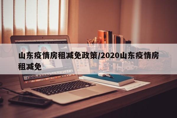 山东疫情房租减免政策／2020山东疫情房租减免