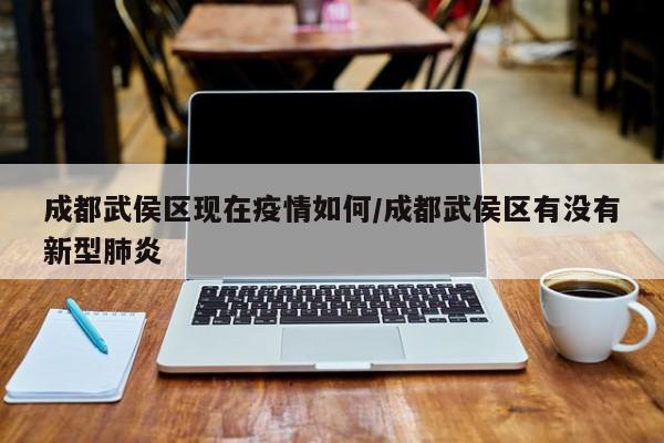 成都武侯区现在疫情如何／成都武侯区有没有新型肺炎