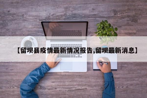 【留坝县疫情最新情况报告,留坝最新消息】