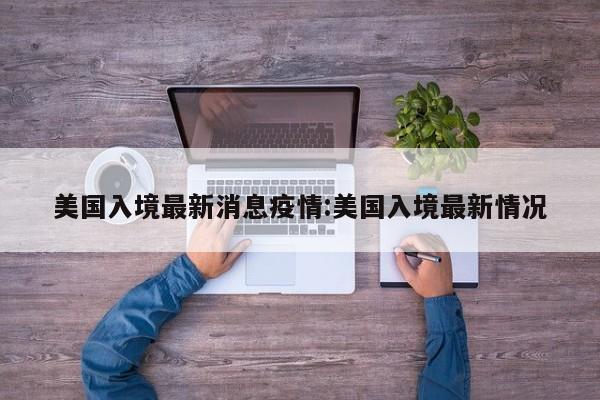 美国入境最新消息疫情：美国入境最新情况