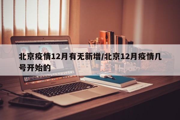 北京疫情12月有无新增／北京12月疫情几号开始的