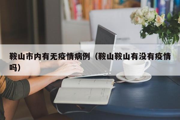 鞍山市内有无疫情病例（鞍山鞍山有没有疫情吗）