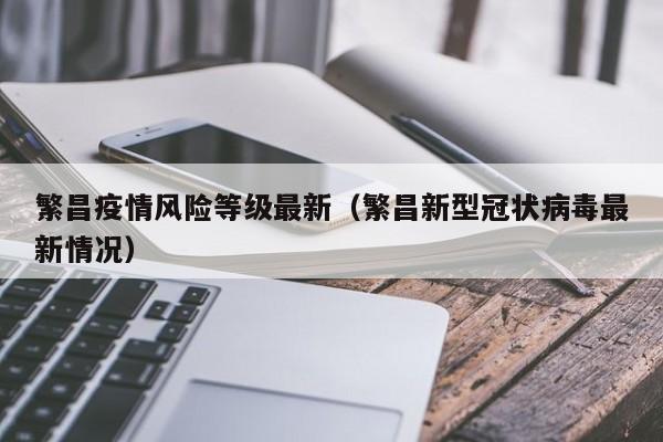 繁昌疫情风险等级最新（繁昌新型冠状病毒最新情况）