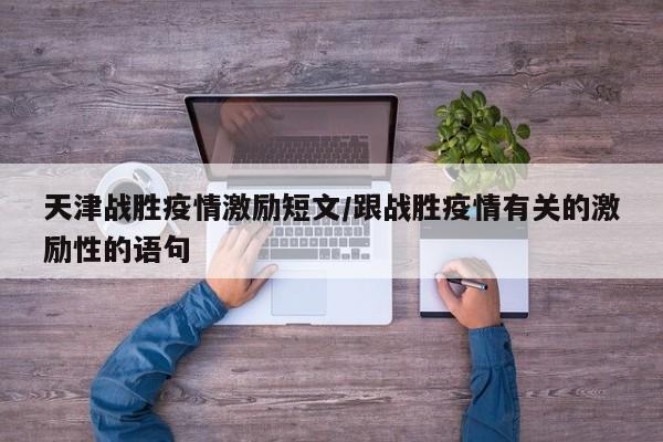 天津战胜疫情激励短文／跟战胜疫情有关的激励性的语句