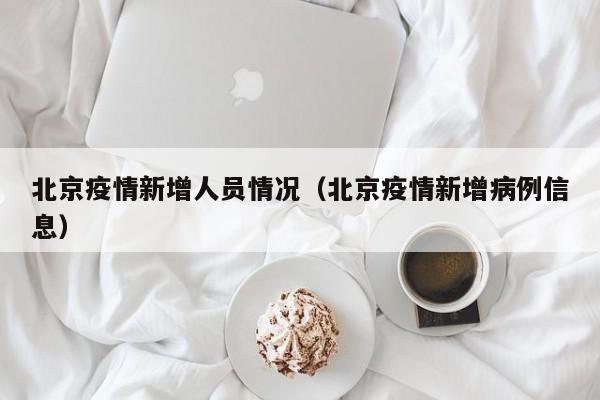 北京疫情新增人员情况（北京疫情新增病例信息）