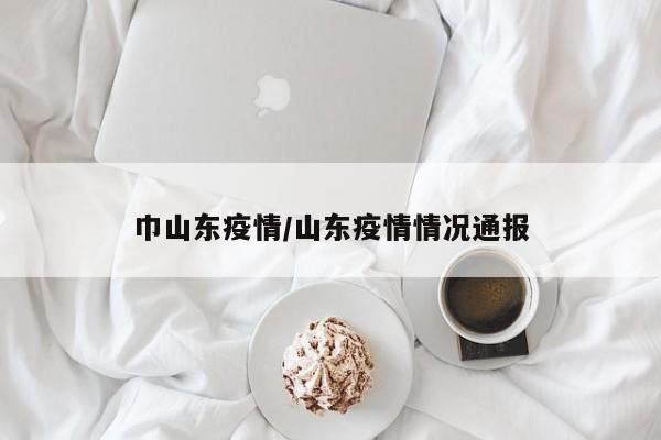 巾山东疫情／山东疫情情况通报