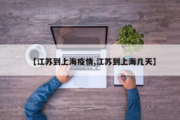 【江苏到上海疫情,江苏到上海几天】