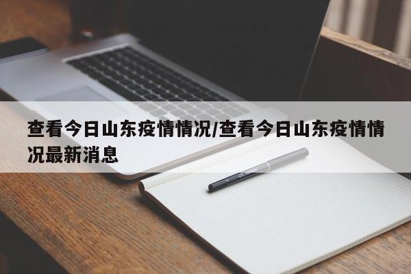 查看今日山东疫情情况／查看今日山东疫情情况最新消息