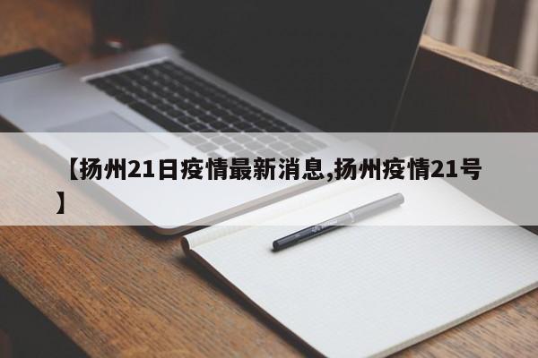 【扬州21日疫情最新消息,扬州疫情21号】