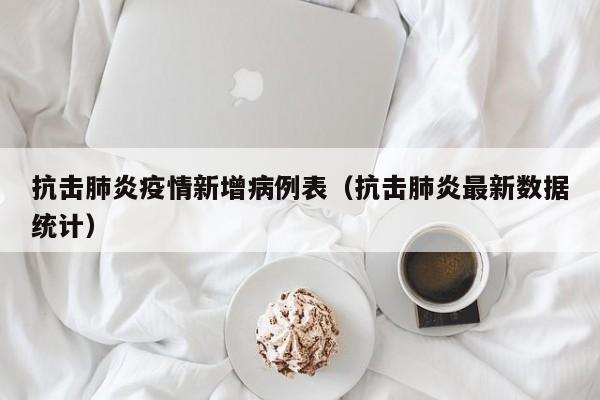 抗击肺炎疫情新增病例表（抗击肺炎最新数据统计）
