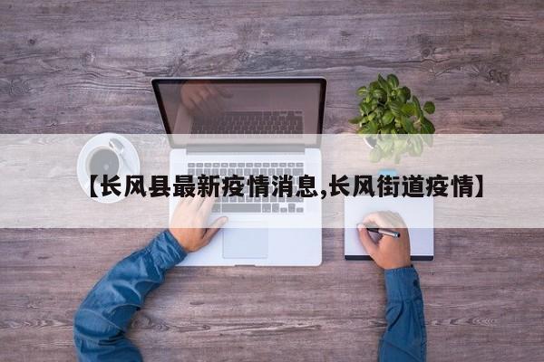 【长风县最新疫情消息,长风街道疫情】