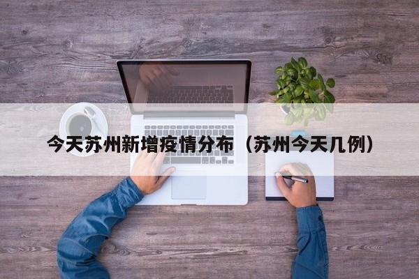 今天苏州新增疫情分布（苏州今天几例）