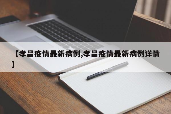 【孝昌疫情最新病例,孝昌疫情最新病例详情】