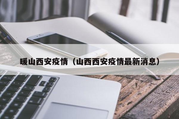 暖山西安疫情（山西西安疫情最新消息）