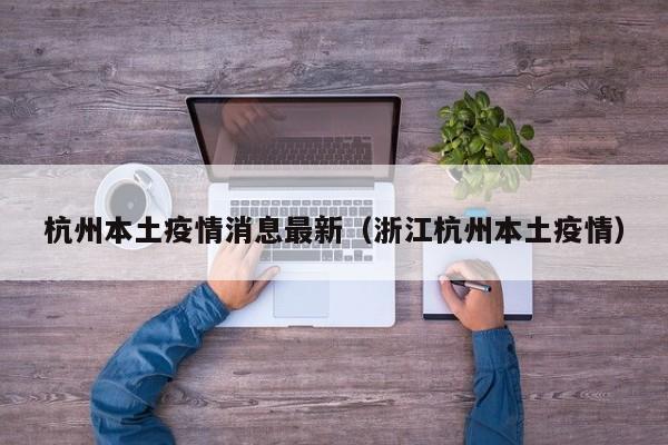 杭州本土疫情消息最新（浙江杭州本土疫情）