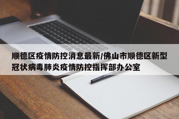 顺德区疫情防控消息最新／佛山市顺德区新型冠状病毒肺炎疫情防控指挥部办公室