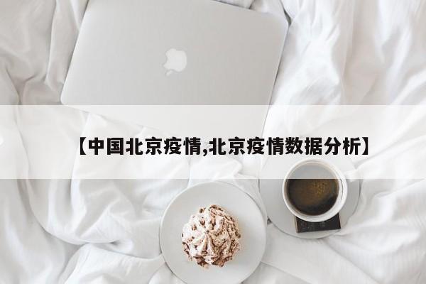 【中国北京疫情,北京疫情数据分析】