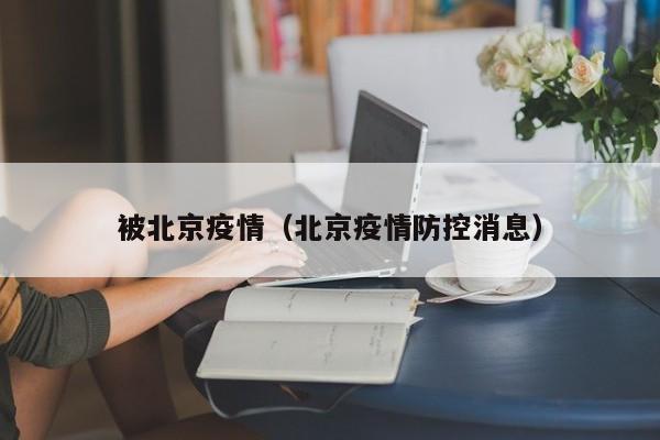 被北京疫情（北京疫情防控消息）