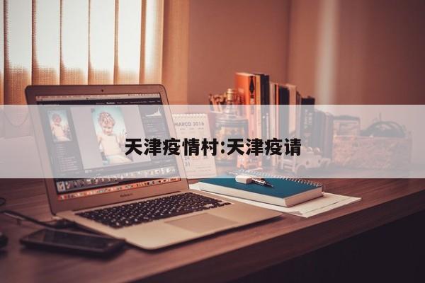 天津疫情村：天津疫请
