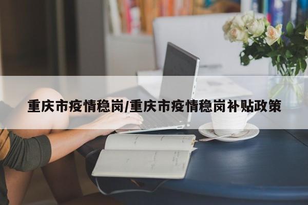 重庆市疫情稳岗／重庆市疫情稳岗补贴政策