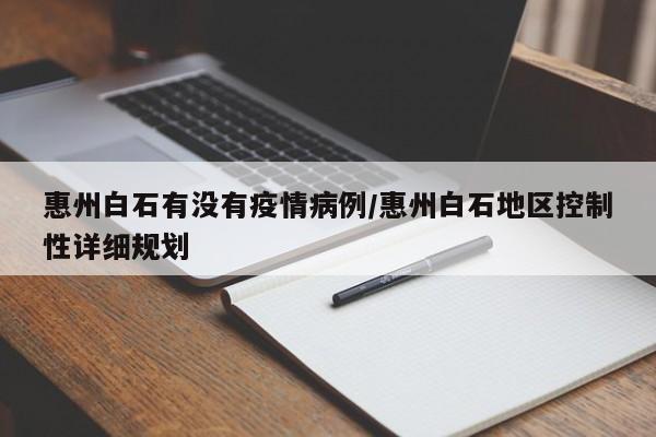 惠州白石有没有疫情病例／惠州白石地区控制性详细规划