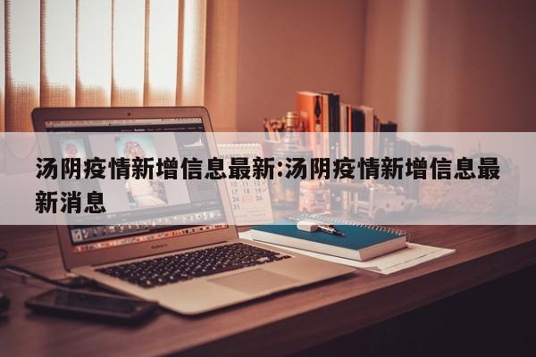 汤阴疫情新增信息最新：汤阴疫情新增信息最新消息