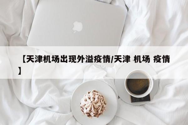 【天津机场出现外溢疫情／天津 机场 疫情】