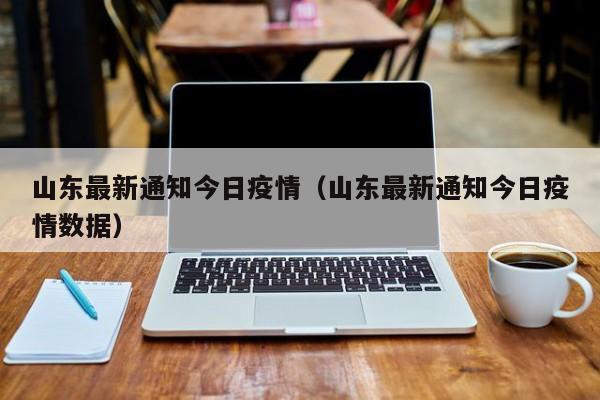 山东最新通知今日疫情（山东最新通知今日疫情数据）