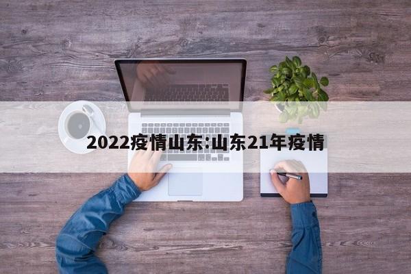 2022疫情山东：山东21年疫情