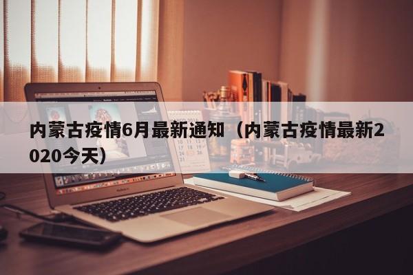 内蒙古疫情6月最新通知（内蒙古疫情最新2020今天）