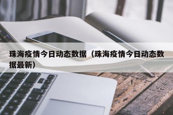 珠海疫情今日动态数据（珠海疫情今日动态数据最新）