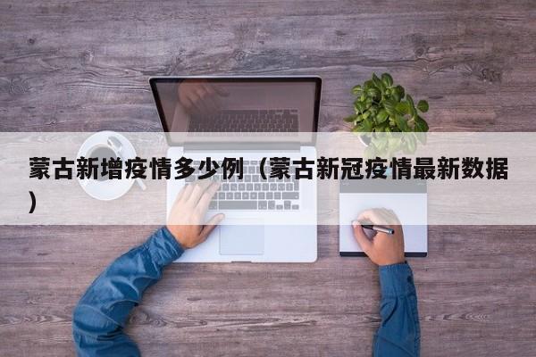 蒙古新增疫情多少例（蒙古新冠疫情最新数据）
