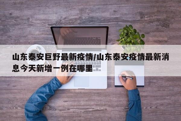 山东泰安巨野最新疫情／山东泰安疫情最新消息今天新增一例在哪里
