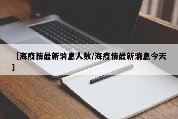 【海疫情最新消息人数／海疫情最新消息今天】