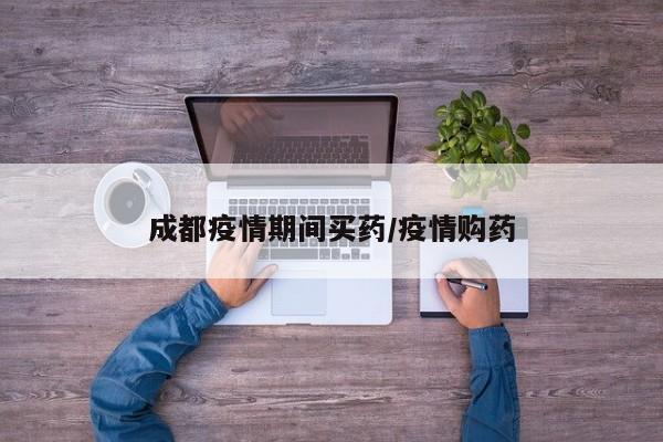 成都疫情期间买药／疫情购药