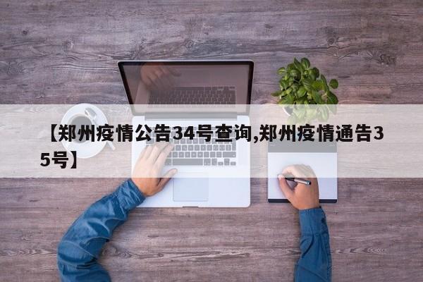 【郑州疫情公告34号查询,郑州疫情通告35号】